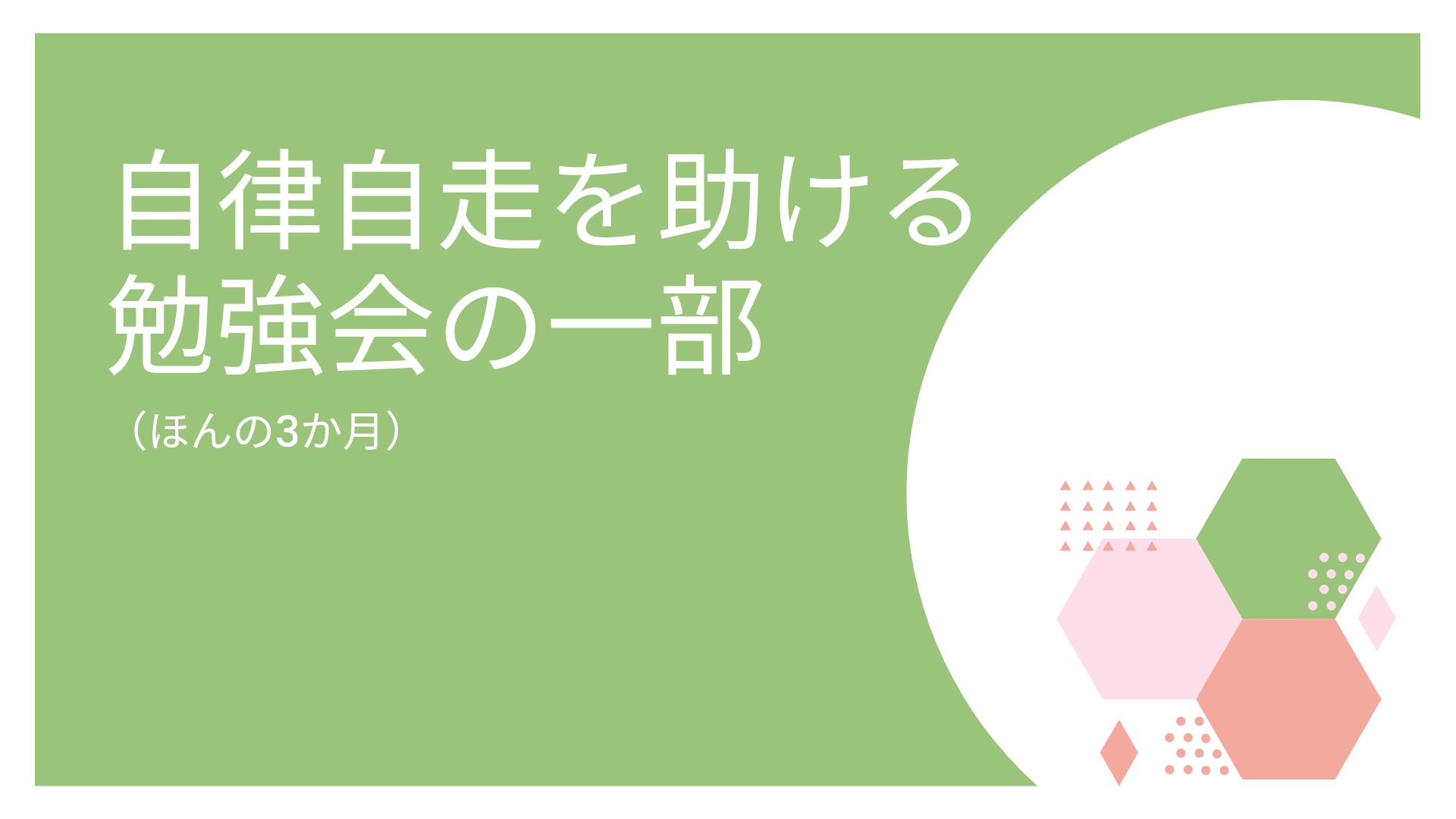 自律自走を助ける勉強会の一部（ほんの3か月）