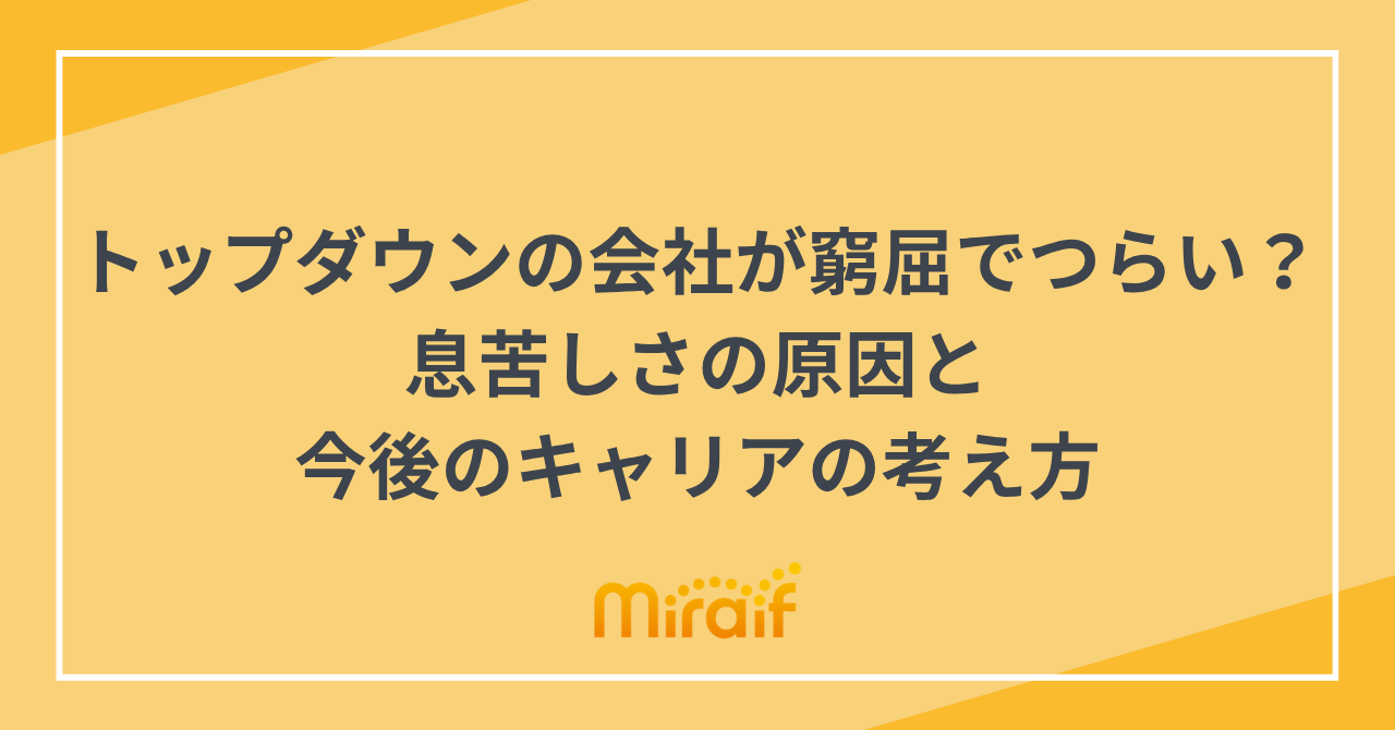 トップダウンの会社が窮屈でつらい？息苦しさの原因と今後のキャリアの考え方