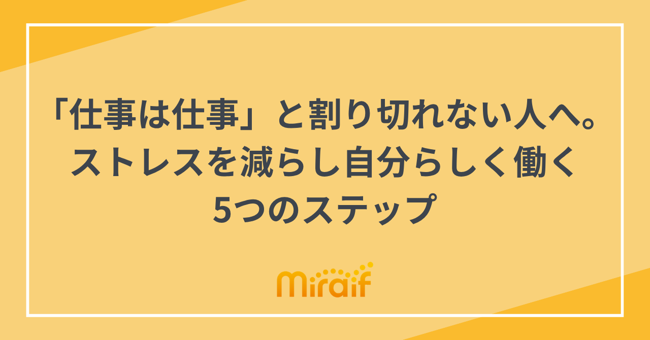 「仕事は仕事」と割り切れない人へ。ストレスを減らし自分らしく働く5つのステップ サムネイル画像