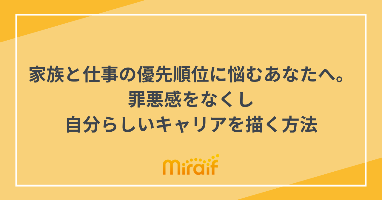 家族と仕事の優先順位に悩むあなたへ。罪悪感をなくし自分らしいキャリアを描く方法 サムネイル画像