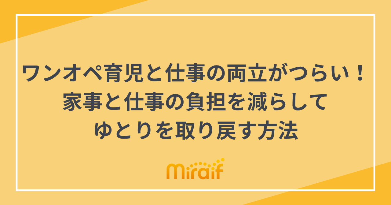 ワンオペ育児と仕事の両立がつらい！家事と仕事の負担を減らしてゆとりを取り戻す方法 サムネイル画像